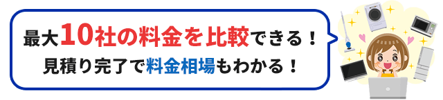 最大10社の料金を比較できる！見積り完了で料金相場もわかる！